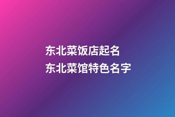 东北菜饭店起名 东北菜馆特色名字-第1张-店铺起名-玄机派